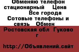 Обменяю телефон стационарный. › Цена ­ 1 500 - Все города Сотовые телефоны и связь » Обмен   . Ростовская обл.,Гуково г.